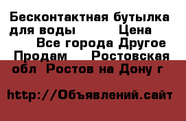 Бесконтактная бутылка для воды ESLOE › Цена ­ 1 590 - Все города Другое » Продам   . Ростовская обл.,Ростов-на-Дону г.